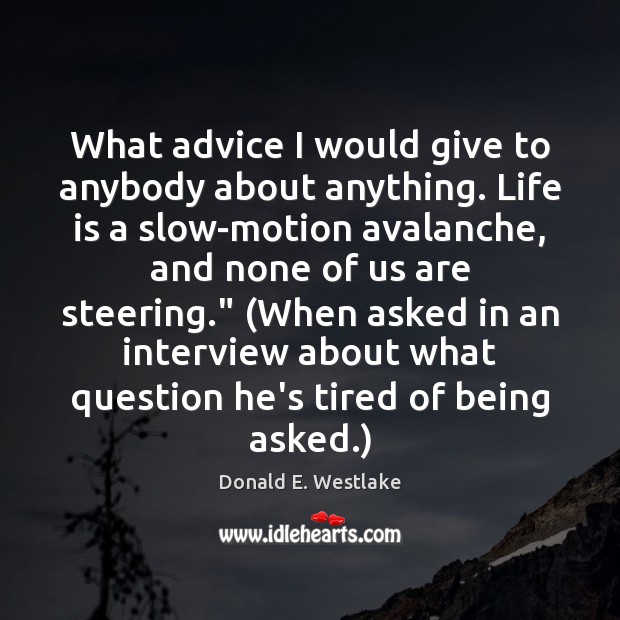What advice I would give to anybody about anything. Life is a Donald E. Westlake Picture Quote