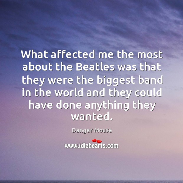 What affected me the most about the Beatles was that they were Danger Mouse Picture Quote