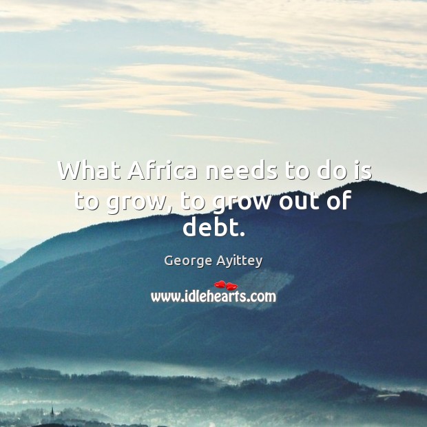 What Africa needs to do is to grow, to grow out of debt. Image