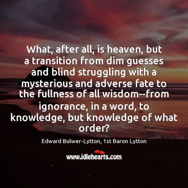 What, after all, is heaven, but a transition from dim guesses and Edward Bulwer-Lytton, 1st Baron Lytton Picture Quote