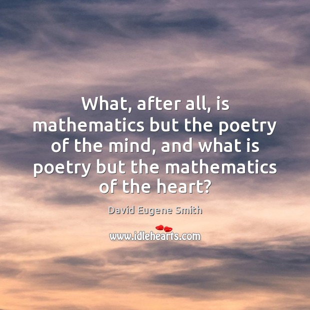 What, after all, is mathematics but the poetry of the mind, and David Eugene Smith Picture Quote