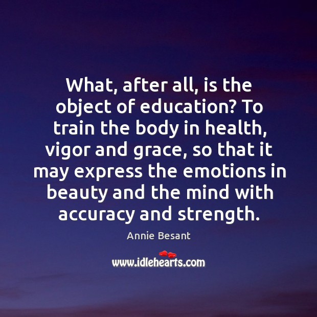 What, after all, is the object of education? To train the body Annie Besant Picture Quote