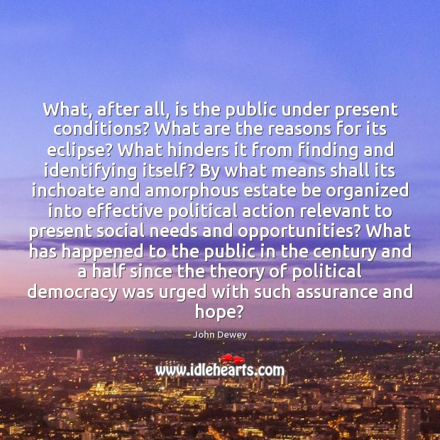 What, after all, is the public under present conditions? What are the John Dewey Picture Quote