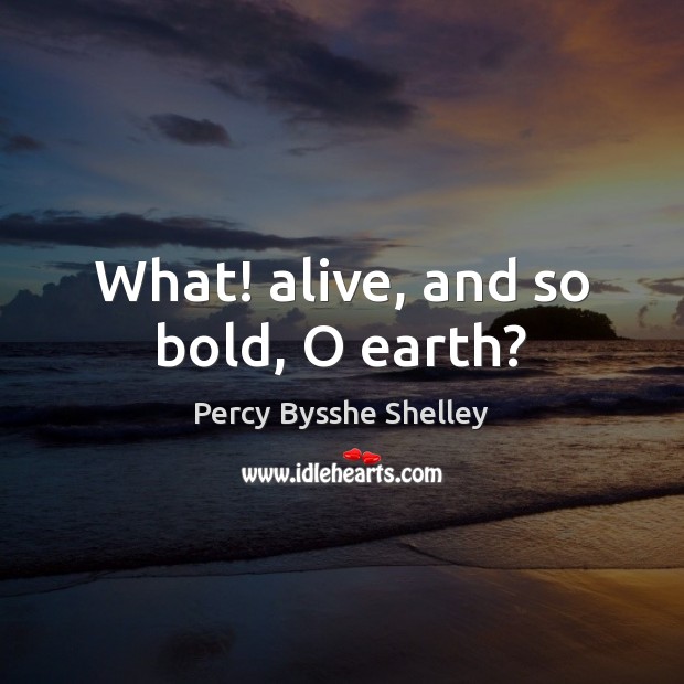 What! alive, and so bold, O earth? Percy Bysshe Shelley Picture Quote