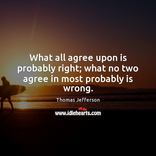 What all agree upon is probably right; what no two agree in most probably is wrong. Image