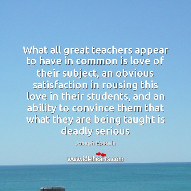 What all great teachers appear to have in common is love of Joseph Epstein Picture Quote