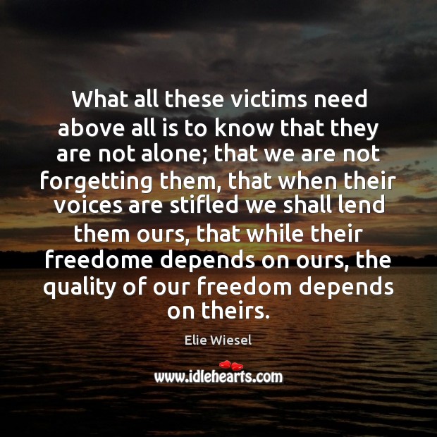 What all these victims need above all is to know that they Elie Wiesel Picture Quote