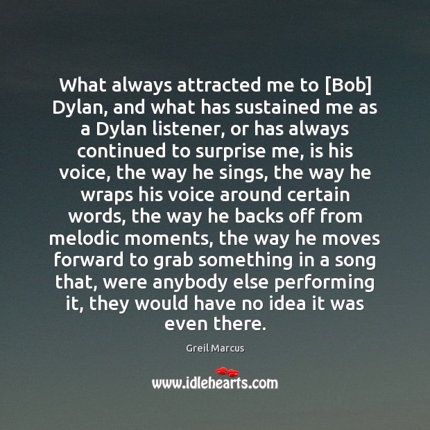 What always attracted me to [Bob] Dylan, and what has sustained me Greil Marcus Picture Quote