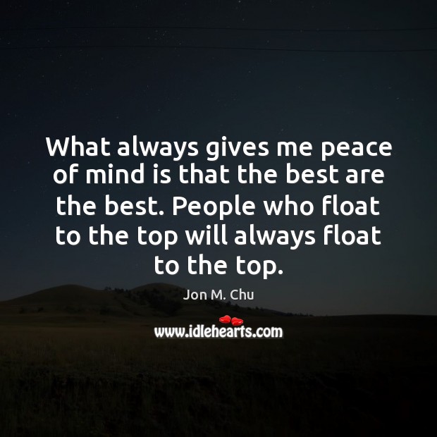 What always gives me peace of mind is that the best are Jon M. Chu Picture Quote