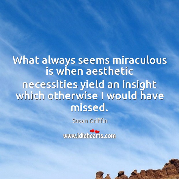 What always seems miraculous is when aesthetic necessities yield an insight which Susan Griffin Picture Quote
