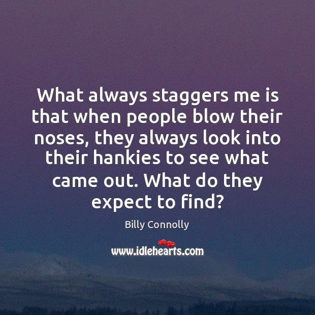What always staggers me is that when people blow their noses, they Billy Connolly Picture Quote