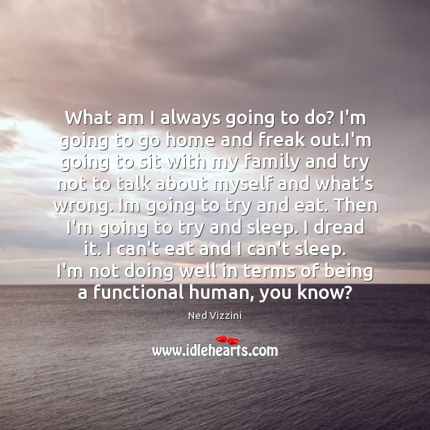 What am I always going to do? I’m going to go home Ned Vizzini Picture Quote