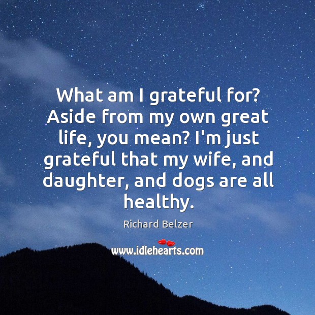 What am I grateful for? Aside from my own great life, you Richard Belzer Picture Quote