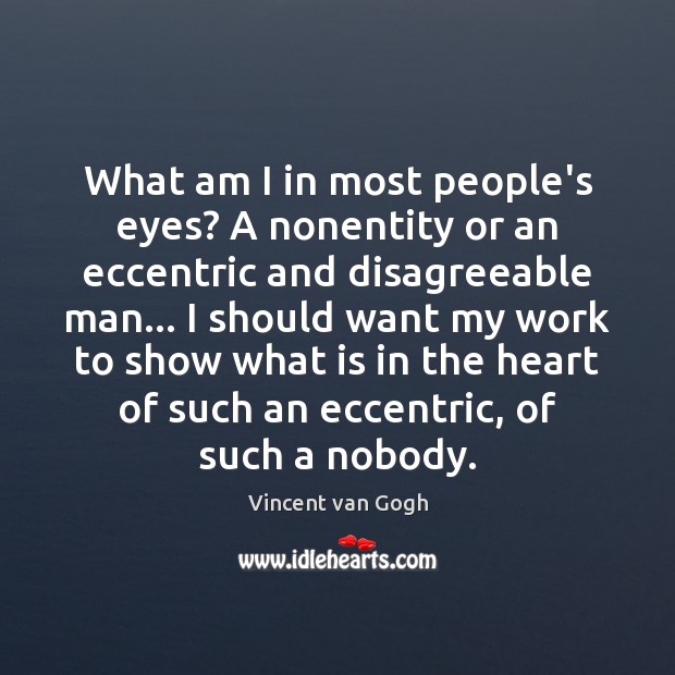 What am I in most people’s eyes? A nonentity or an eccentric Vincent van Gogh Picture Quote