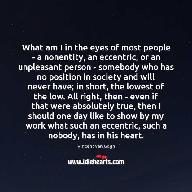 What am I in the eyes of most people – a nonentity, Vincent van Gogh Picture Quote