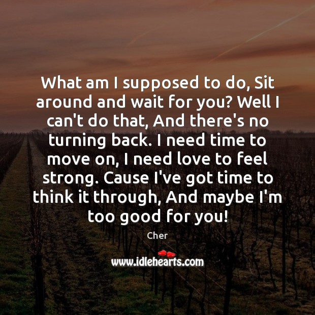 What am I supposed to do, Sit around and wait for you? Move On Quotes Image