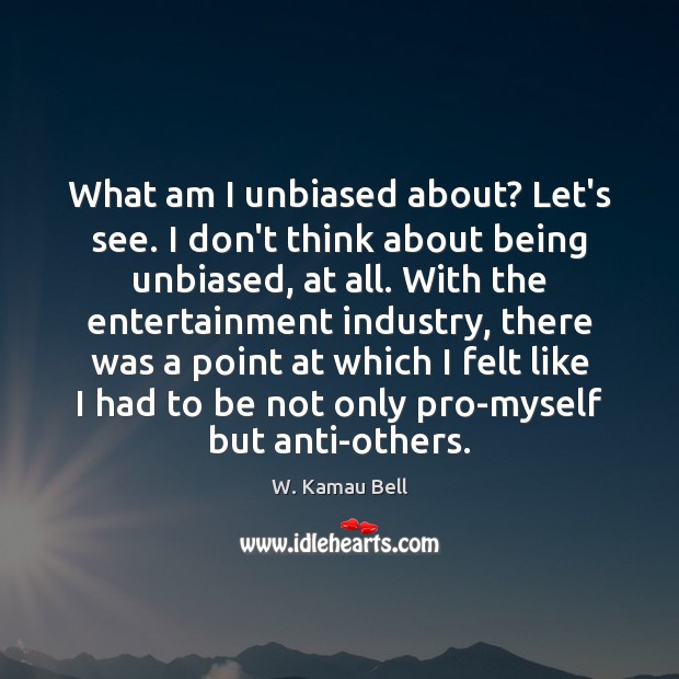 What am I unbiased about? Let’s see. I don’t think about being W. Kamau Bell Picture Quote