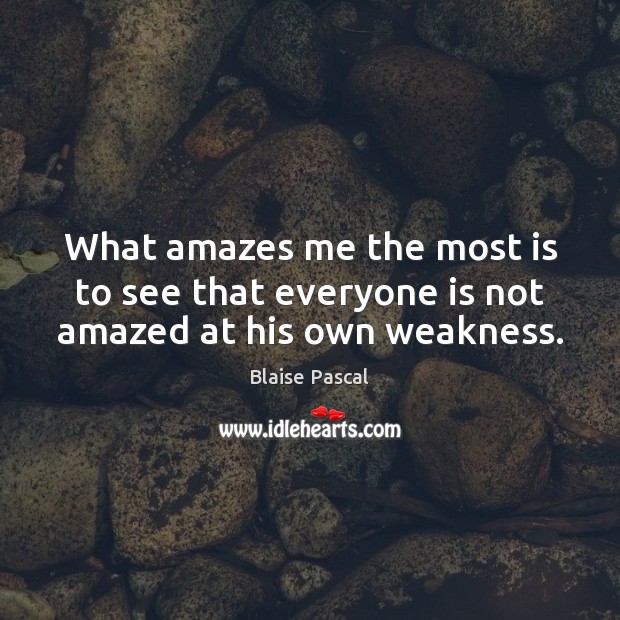 What amazes me the most is to see that everyone is not amazed at his own weakness. Blaise Pascal Picture Quote