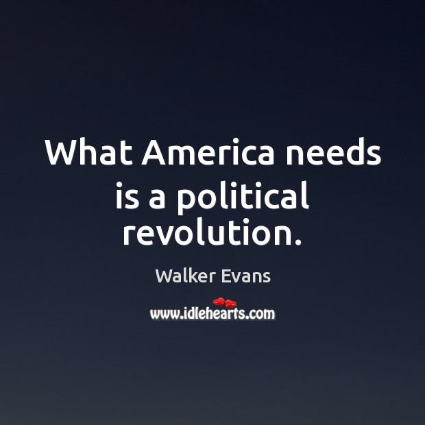 What America needs is a political revolution. Walker Evans Picture Quote