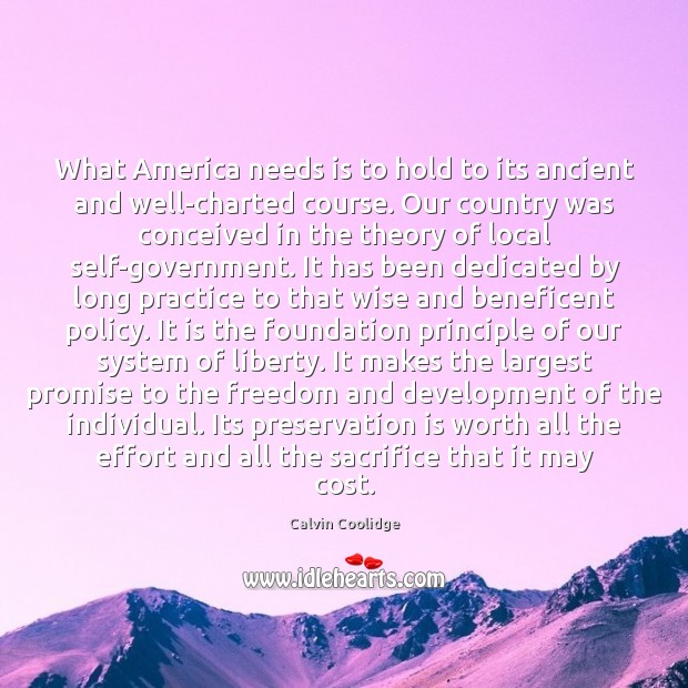 What America needs is to hold to its ancient and well-charted course. Calvin Coolidge Picture Quote