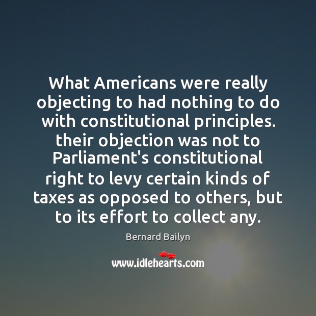 What Americans were really objecting to had nothing to do with constitutional Bernard Bailyn Picture Quote