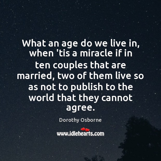 What an age do we live in, when ’tis a miracle if Dorothy Osborne Picture Quote