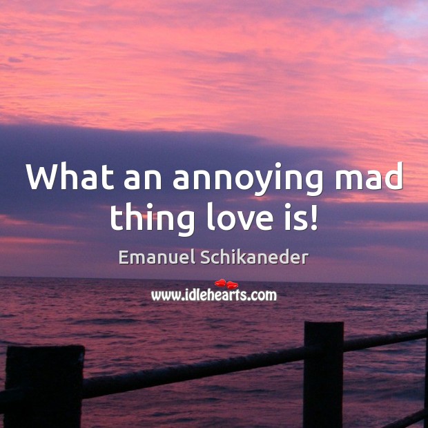 What an annoying mad thing love is! Emanuel Schikaneder Picture Quote