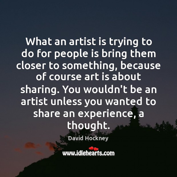 What an artist is trying to do for people is bring them David Hockney Picture Quote