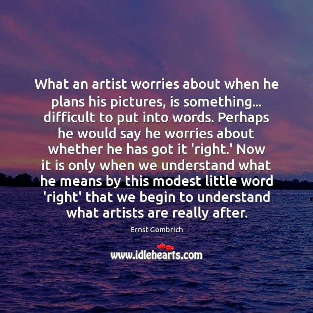 What an artist worries about when he plans his pictures, is something… Ernst Gombrich Picture Quote