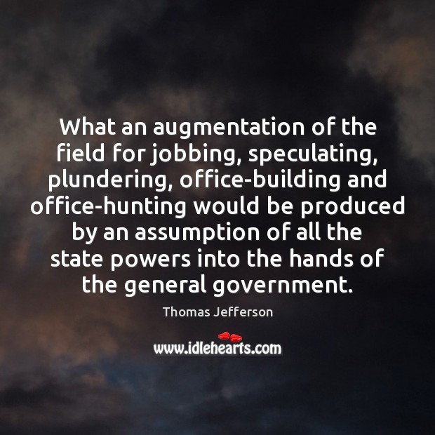 What an augmentation of the field for jobbing, speculating, plundering, office-building and Image