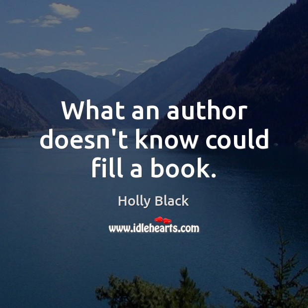 What an author doesn’t know could fill a book. Holly Black Picture Quote