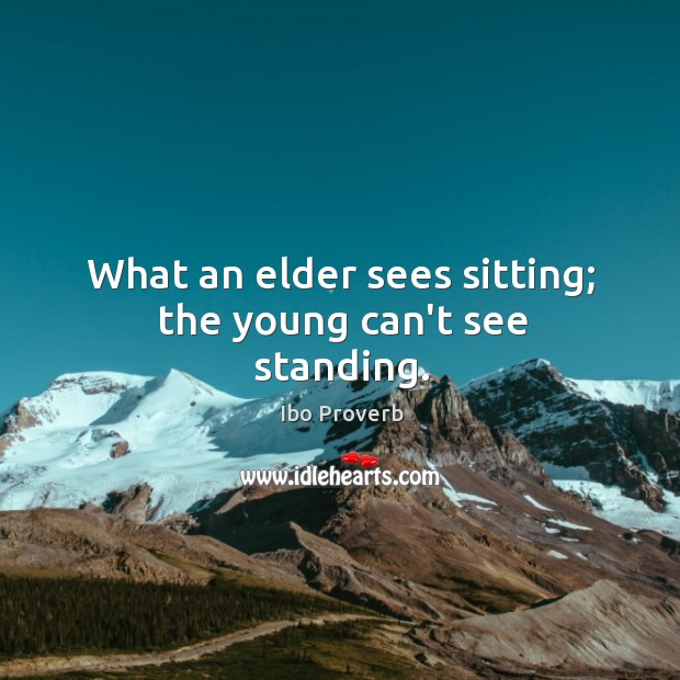What an elder sees sitting; the young can’t see standing. Ibo Proverbs Image