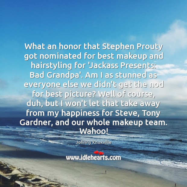 What an honor that Stephen Prouty got nominated for best makeup and Johnny Knoxville Picture Quote