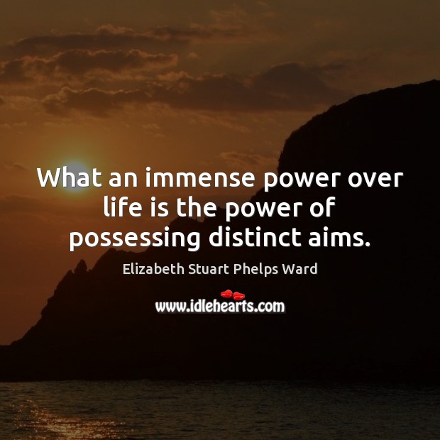 What an immense power over life is the power of possessing distinct aims. Elizabeth Stuart Phelps Ward Picture Quote