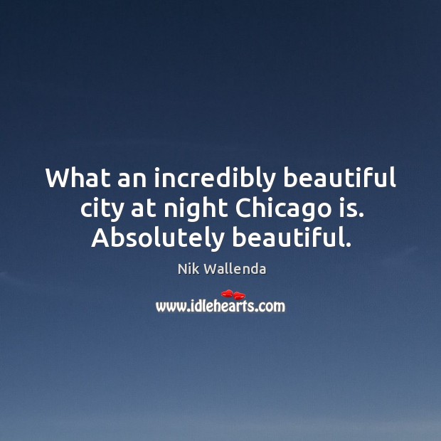 What an incredibly beautiful city at night Chicago is. Absolutely beautiful. Nik Wallenda Picture Quote
