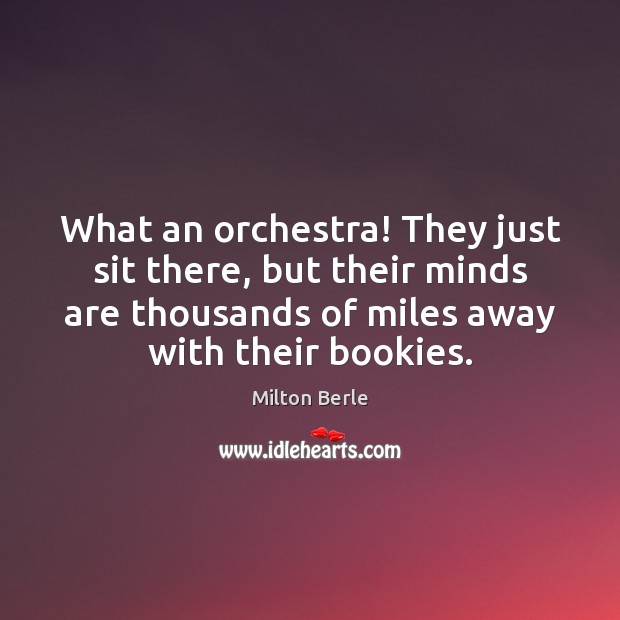 What an orchestra! They just sit there, but their minds are thousands Milton Berle Picture Quote