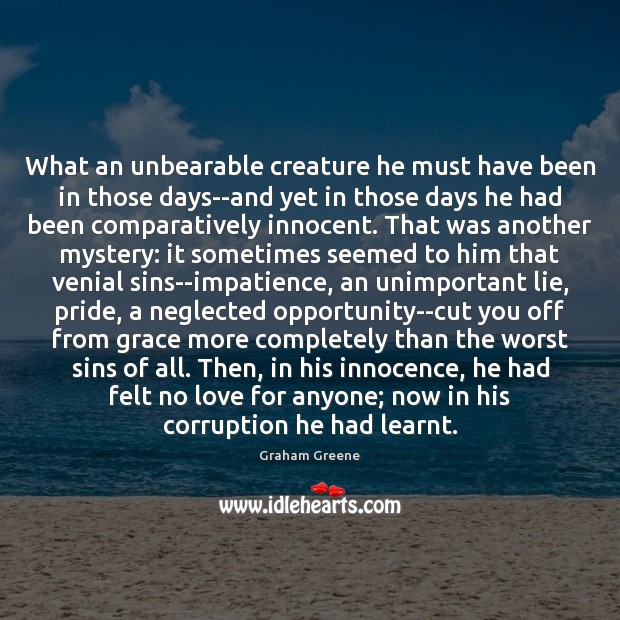 What an unbearable creature he must have been in those days–and yet Graham Greene Picture Quote