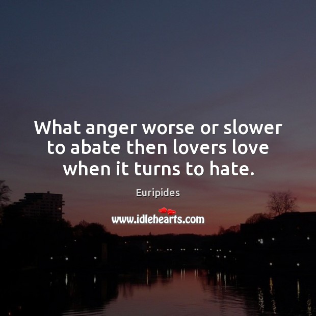 What anger worse or slower to abate then lovers love when it turns to hate. Euripides Picture Quote