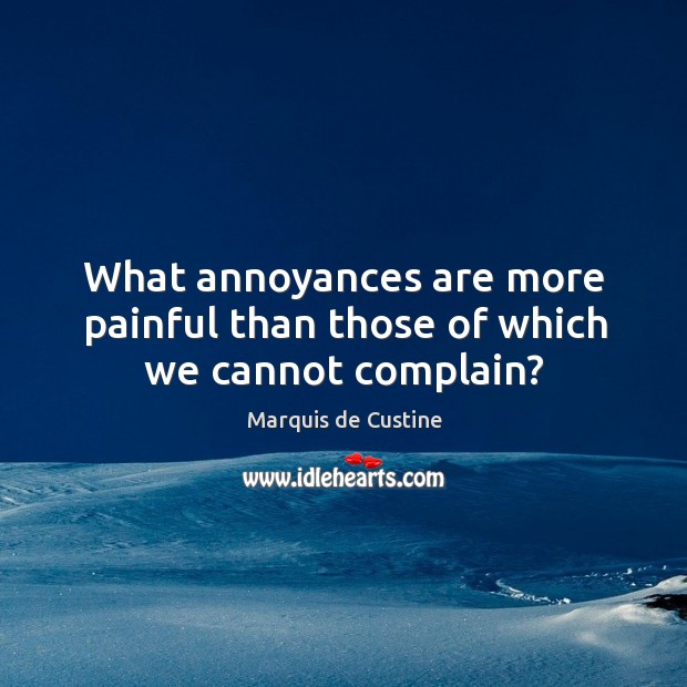 What annoyances are more painful than those of which we cannot complain? Complain Quotes Image