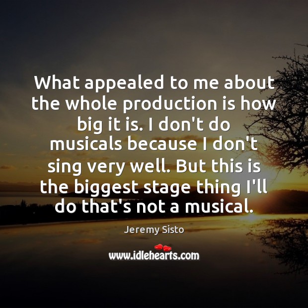 What appealed to me about the whole production is how big it Image