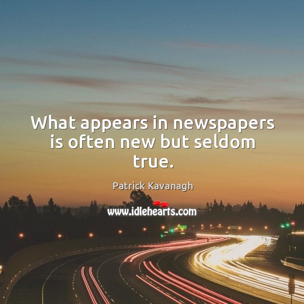 What appears in newspapers is often new but seldom true. Patrick Kavanagh Picture Quote