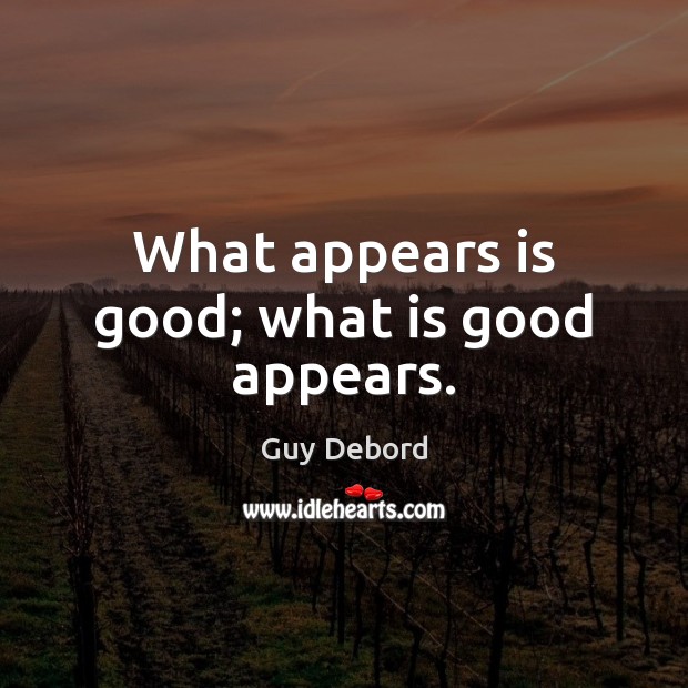 What appears is good; what is good appears. Guy Debord Picture Quote