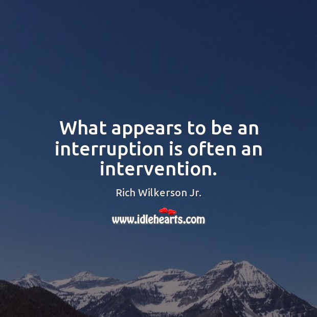What appears to be an interruption is often an intervention. Rich Wilkerson Jr. Picture Quote