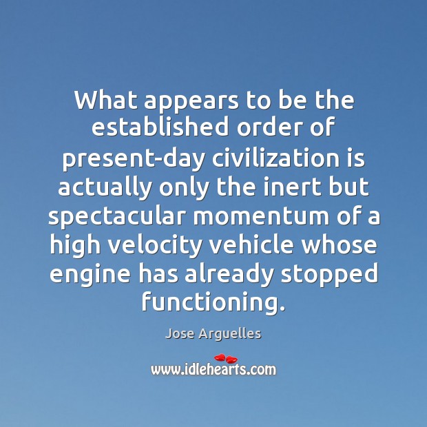What appears to be the established order of present-day civilization is actually Jose Arguelles Picture Quote