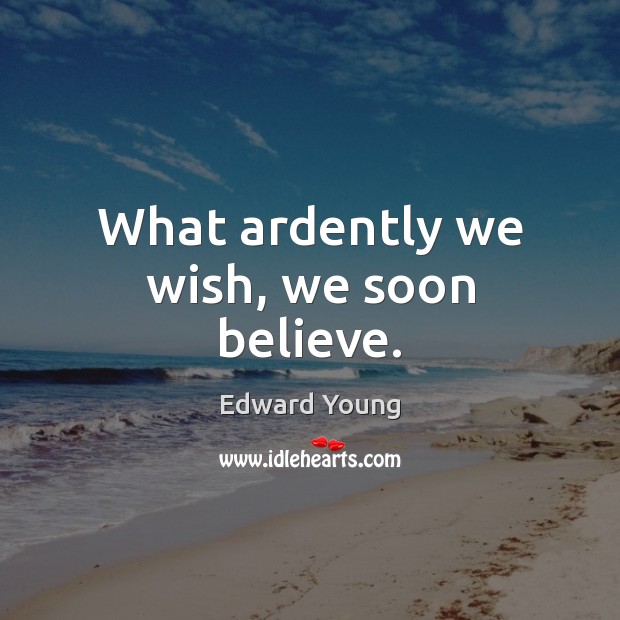 What ardently we wish, we soon believe. Edward Young Picture Quote