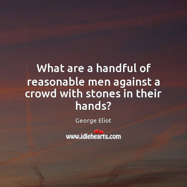 What are a handful of reasonable men against a crowd with stones in their hands? George Eliot Picture Quote