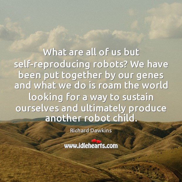What are all of us but self-reproducing robots? We have been put Richard Dawkins Picture Quote