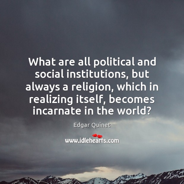 What are all political and social institutions, but always a religion, which Edgar Quinet Picture Quote