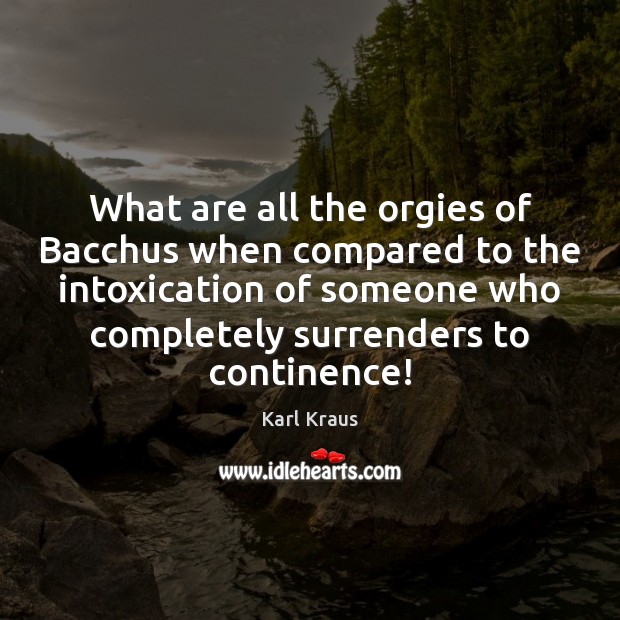 What are all the orgies of Bacchus when compared to the intoxication Karl Kraus Picture Quote