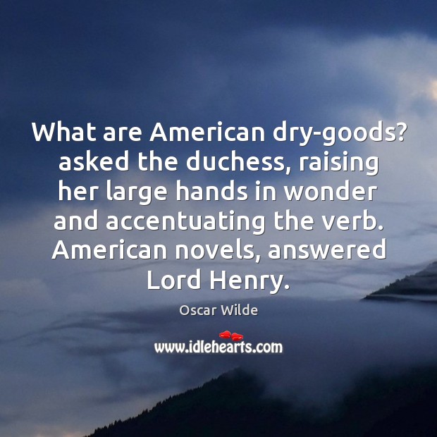 What are American dry-goods? asked the duchess, raising her large hands in Image